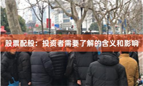 股票配股：投资者需要了解的含义和影响