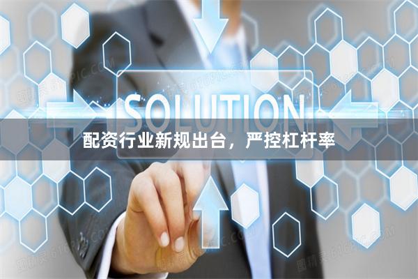 配资行业新规出台，严控杠杆率