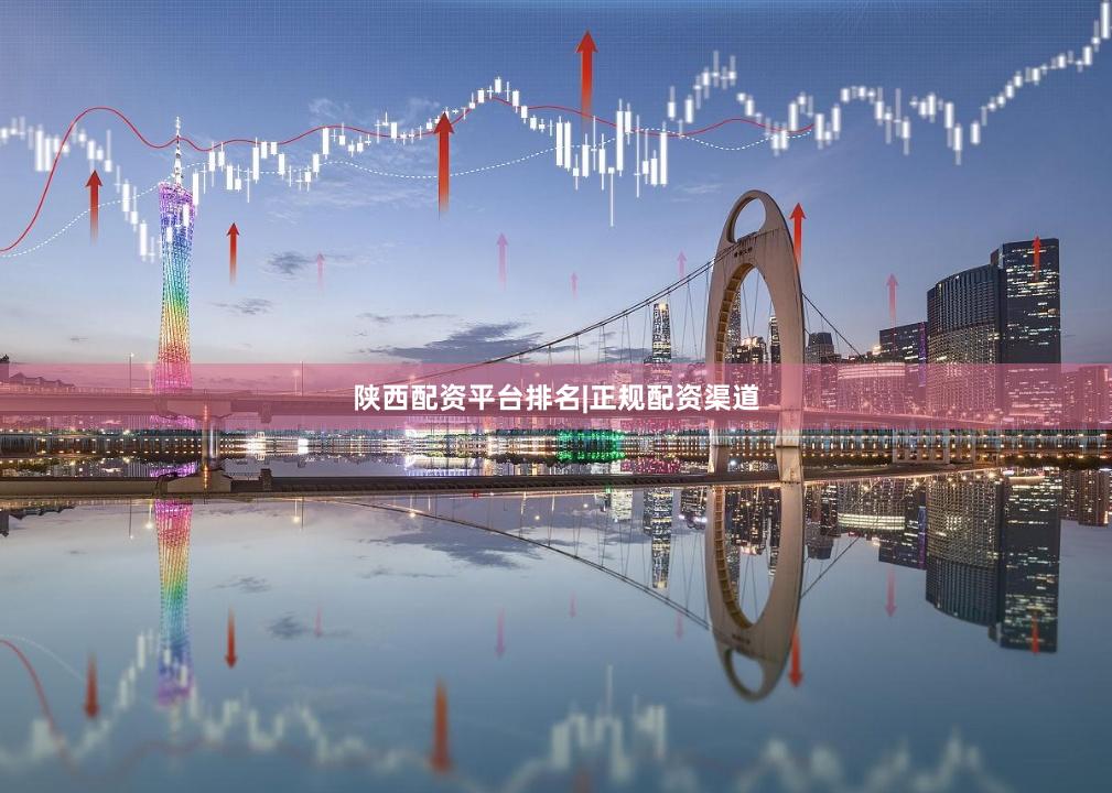 陕西配资平台排名|正规配资渠道
