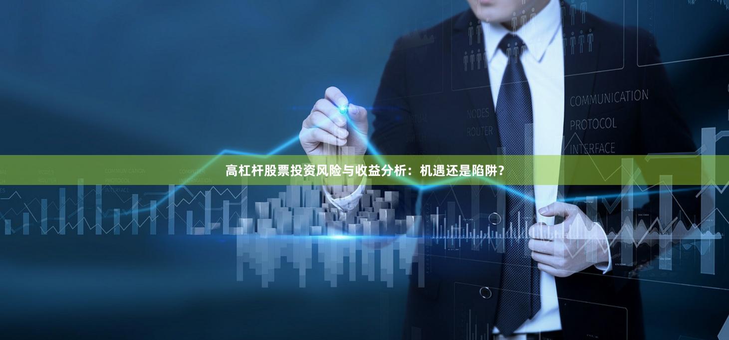 高杠杆股票投资风险与收益分析：机遇还是陷阱？
