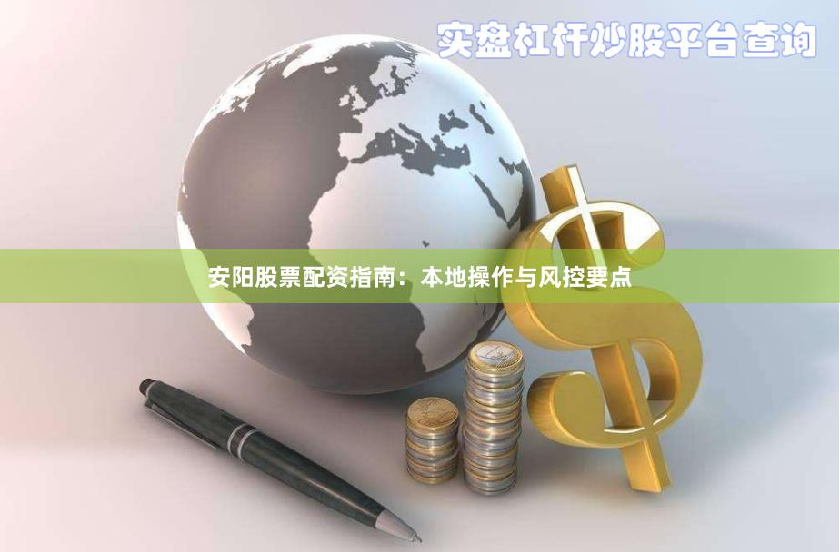 安阳股票配资指南：本地操作与风控要点