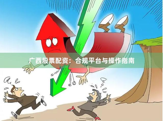 广西股票配资：合规平台与操作指南