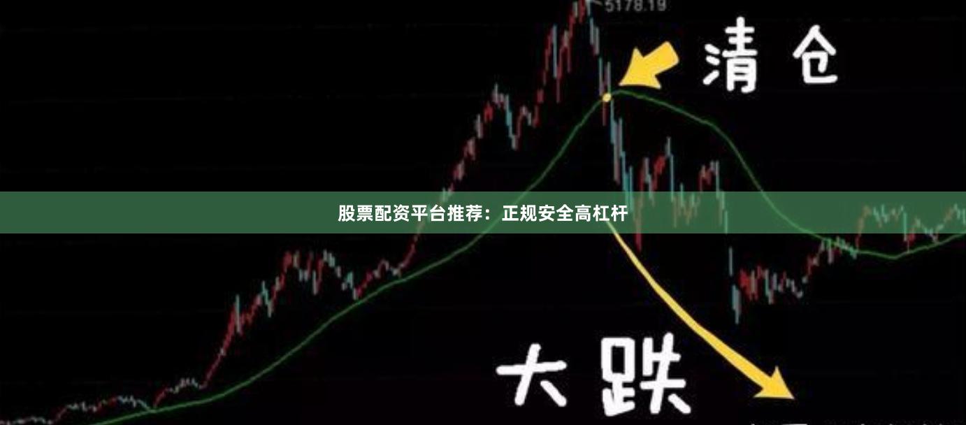 股票配资平台推荐：正规安全高杠杆
