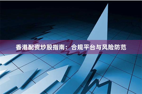 香港配资炒股指南：合规平台与风险防范