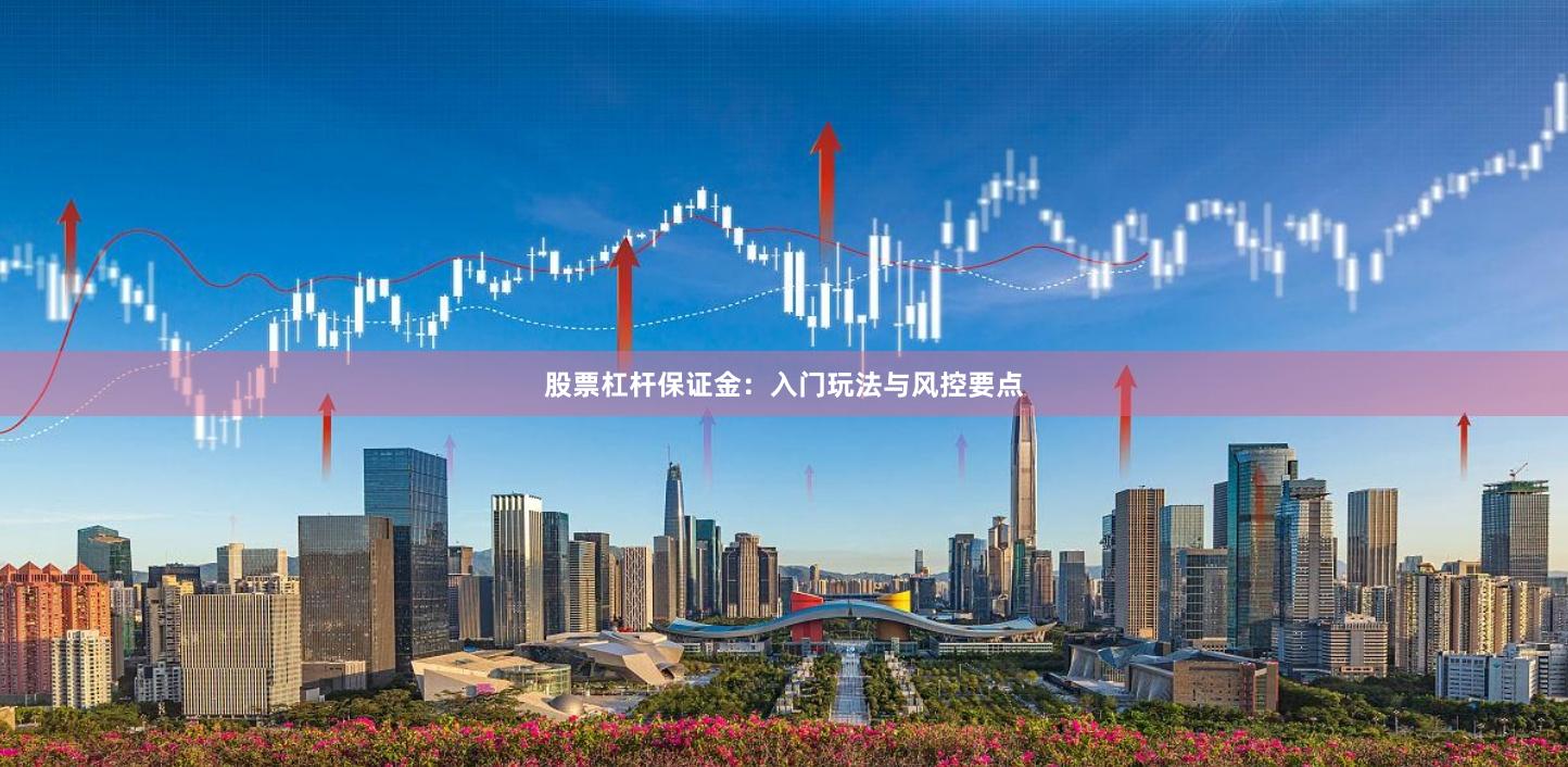 股票杠杆保证金：入门玩法与风控要点