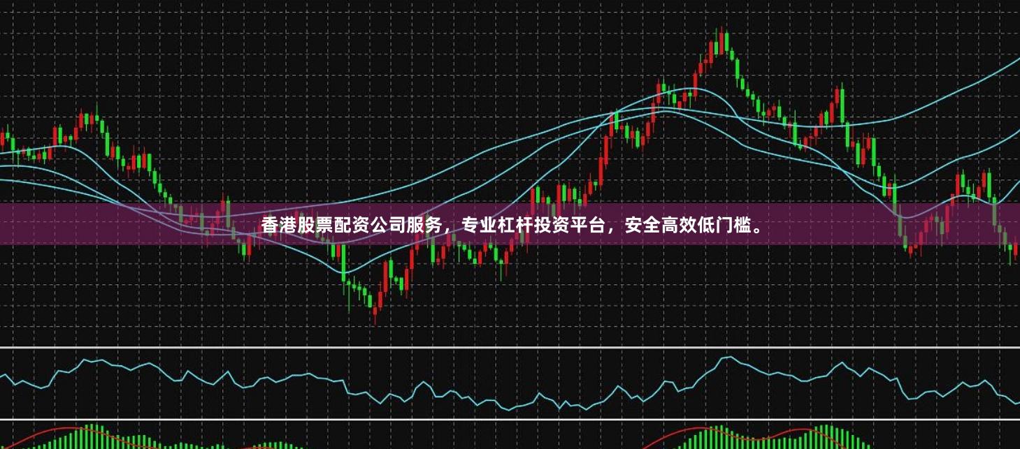 香港股票配资公司服务，专业杠杆投资平台，安全高效低门槛。