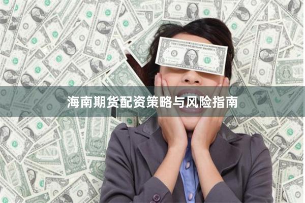 海南期货配资策略与风险指南